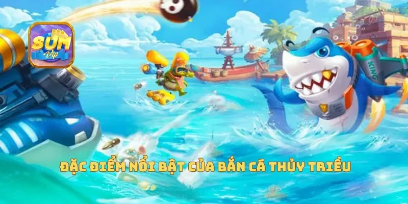 Đặc điểm nổi bật của bắn cá thủy triều