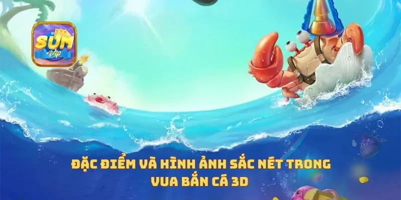 Đặc điểm và hình ảnh sắc nét trong vua bắn cá 3D