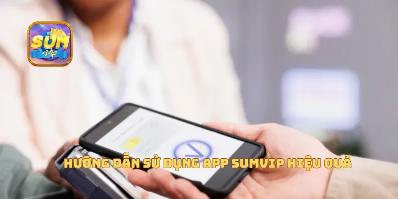 Hướng dẫn sử dụng app Sumvip hiệu quả